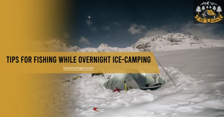 Tips for Fishing While Overnight Ice Camping